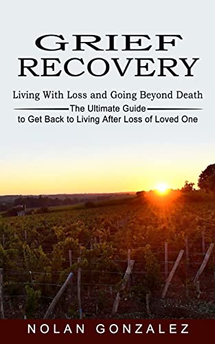 Imagen de archivo de Grief Recovery: Living With Loss and Going Beyond Death (The Ultimate Guide to Get Back to Living After Loss of Loved One) a la venta por Big River Books