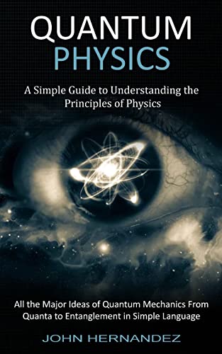 Stock image for Quantum Physics: A Simple Guide to Understanding the Principles of Physics (All the Major Ideas of Quantum Mechanics From Quanta to Entanglement in Si for sale by GreatBookPrices