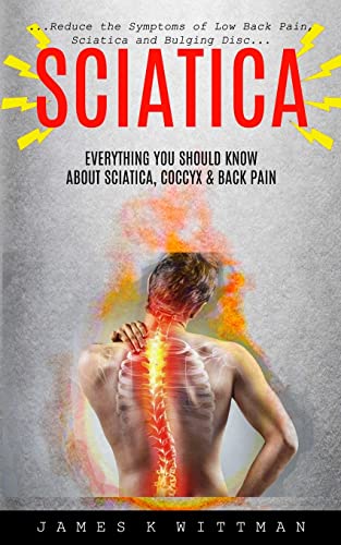 Beispielbild fr Sciatica: Everything You Should Know About Sciatica, Coccyx & Back Pain (Reduce The Symptoms Of Low Back Pain, Sciatica And Bulging Disc) zum Verkauf von WorldofBooks