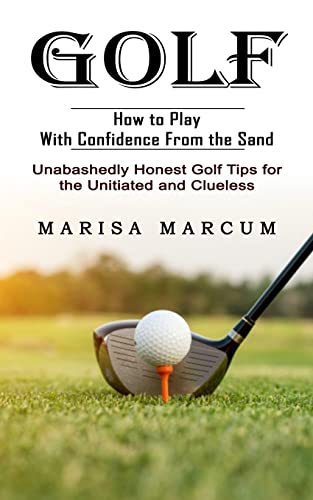 Beispielbild fr Golf: How to Play With Confidence From the Sand (Unabashedly Honest Golf Tips for the Unitiated and Clueless) zum Verkauf von Big River Books