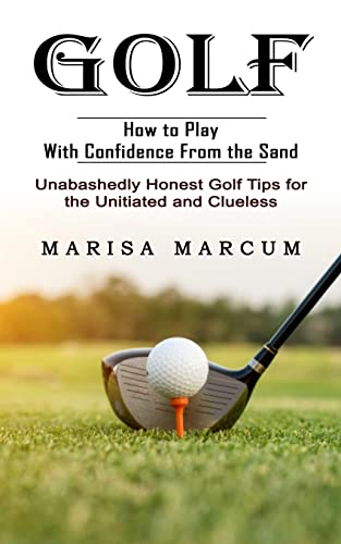 Stock image for Golf: How to Play With Confidence From the Sand (Unabashedly Honest Golf Tips for the Unitiated and Clueless) for sale by Big River Books