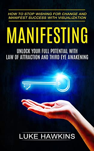 Stock image for Manifesting: Unlock Your Full Potential With Law of Attraction and Third Eye Awakening (How to Stop Wishing for Change and Manifest Success With Visua for sale by GreatBookPrices