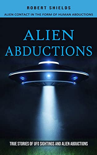 Stock image for Alien Abductions: Alien Contact In The Form Of Human Abductions(True Stories Of Ufo Sightings And Alien Abductions) for sale by GreatBookPrices