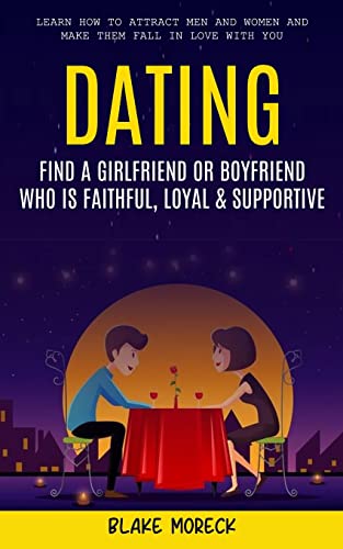 Stock image for Dating: Find A Girlfriend or Boyfriend Who Is Faithful, Loyal & Supportive (Learn How To Attract Men And Women and Make Them Fall In Love With You) for sale by GreatBookPrices