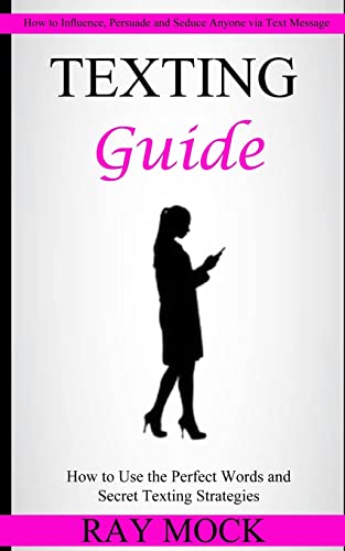 Stock image for Texting Guide: How to Use the Perfect Words and Secret Texting Strategies (How to Influence, Persuade and Seduce Anyone via Text Message) for sale by THE SAINT BOOKSTORE