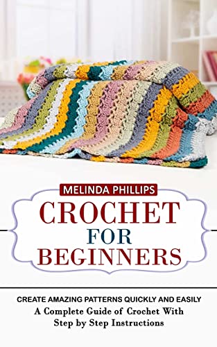 

Crochet for Beginners: Create Amazing Patterns Quickly and Easily (A Complete Guide of Crochet With Step by Step Instructions)