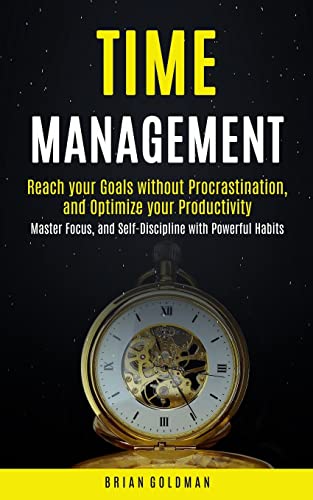 9781774859964: Time Management: Reach your Goals without Procrastination and Optimize your Productivity (Master Focus, and Self-Discipline with Powerful Habits)