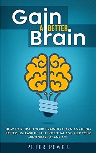 Stock image for Gain a Better Brain: How to Retrain Your Brain to Learn Anything Faster, Unleash Its Full Potential and Keep Your Mind Sharp at Any Age for sale by GF Books, Inc.