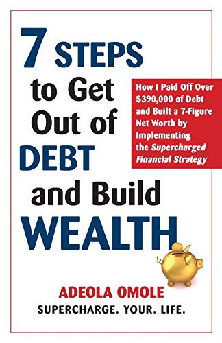 

7 Steps to Get Out of Debt and Build Wealth: How I Paid Off Over $390,000 of Debt and Built a 7-Figure Net Worth by Implementing the Supercharged Fina