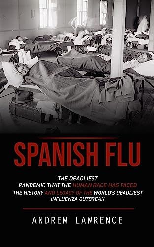 Imagen de archivo de Spanish Flu: The Deadliest Pandemic That the Human Race Has Faced (The History and Legacy of the World's Deadliest Influenza Outbreak) a la venta por GreatBookPrices