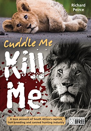 Stock image for Cuddle Me, Kill Me : From Bottle to Bullet - a True Account of South Africa's Captive Lion Industry for sale by Better World Books