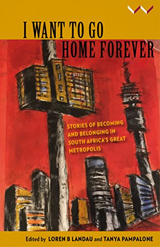 Stock image for I Want to Go Home Forever : Stories of Becoming and Belonging in South Africa's Great Metropolis for sale by Better World Books