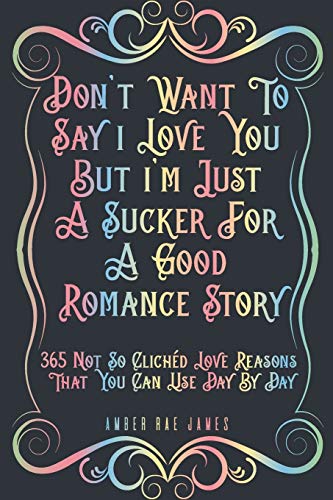 Stock image for Don't Want To Say I Love You But I'm Just A Sucker For A Good Romance Story 365 Not So Clichd Love Reasons That You Can Use Day By Day: A Unique Love . Anniversary Gift (Love and Romance Presents) for sale by Books Unplugged