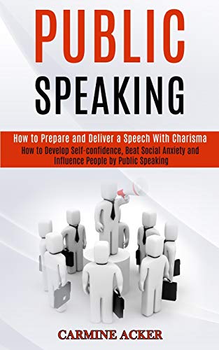 Stock image for Public Speaking: How to Prepare and Deliver a Speech With Charisma (How to Develop Self-confidence, Beat Social Anxiety and Influence People by Public for sale by GreatBookPrices