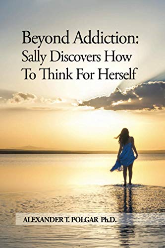 Imagen de archivo de Beyond Addiction: Sally Discovers How To Think for Herself (Freedom from Addiction Series) a la venta por Book Deals