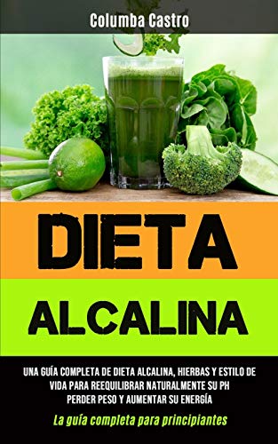 Imagen de archivo de Dieta Alcalina: Una gua completa de dieta alcalina, hierbas y estilo de vida para reequilibrar naturalmente su pH, perder peso y aumentar su energa . para principiantes) (Spanish Edition) a la venta por PlumCircle