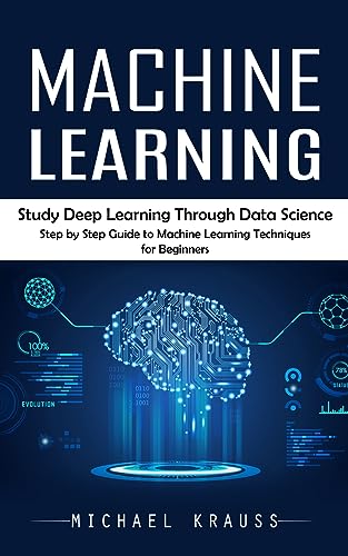 Stock image for Machine Learning: Study Deep Learning Through Data Science (Step by Step Guide to Machine Learning Techniques for Beginners) for sale by GreatBookPrices