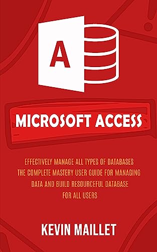 Stock image for Microsoft Access: Effectively Manage All Types of Databases (The Complete Mastery User Guide for Managing Data and Build Resourceful Database for All Users) for sale by PlumCircle