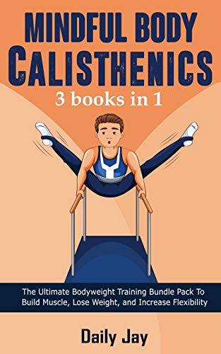 Stock image for Mindful Body Calisthenics : The Ultimate Bodyweight Training Bundle Pack To Build Muscle, Lose Weight, and Increase Flexibility 3 Books In 1 for sale by GreatBookPrices