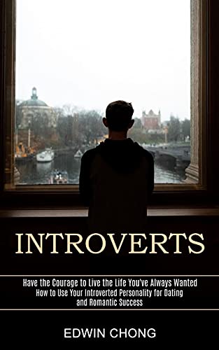 9781777803209: Introverts: How to Use Your Introverted Personality for Dating and Romantic Success (Have the Courage to Live the Life You've Always Wanted)