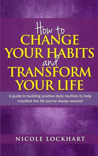 Imagen de archivo de How to Change your Habits and Transform your Life: A guide to building positive, daily routines to help manifest the life you've always wanted a la venta por GreatBookPrices