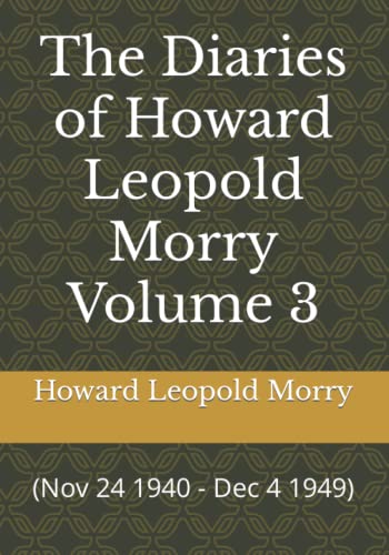 Beispielbild fr The Diaries of Howard Leopold Morry Volume 3: (Nov 24 1940 - Dec 4 1949) (Diaries of Howard Leopold Morry - 1939-1965) zum Verkauf von GF Books, Inc.