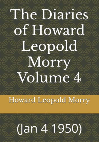 Beispielbild fr The Diaries of Howard Leopold Morry Volume 4: (Jan 4 1950) (Diaries of Howard Leopold Morry - 1939-1965) zum Verkauf von Books Unplugged