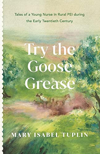 Stock image for Try the Goose Grease - New 2022 Edition: Tales of a Young Nurse in Rural PEI during the Early Twentieth Century for sale by GreatBookPrices