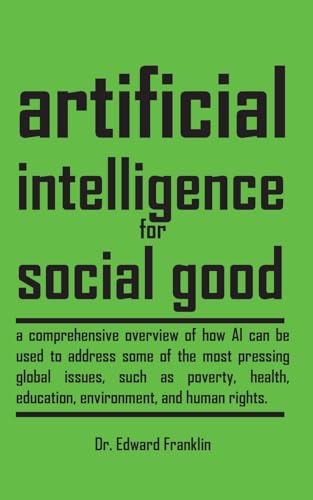 9781778901911: Artificial Intelligence for Social Good: A comprehensive overview of how AI can be used to address some of the most pressing global issues, such as ... the ethical legal and social implication
