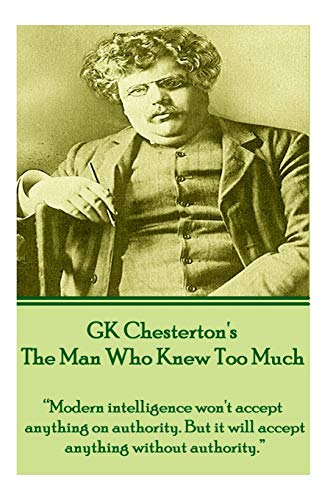 Imagen de archivo de GK Chesterton's The Man Who Knew Too Much: "Modern intelligence won't accept anything on authority. But it will accept anything without authority." a la venta por Books Unplugged