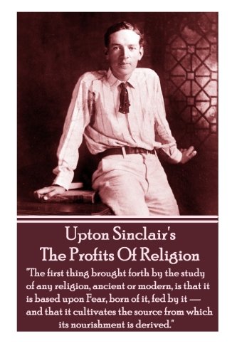 Stock image for Upton Sinclair's The Profits Of Religion: The first thing brought forth by the study of any religion, ancient or modern, is that it is based upon . from which its nourishment is derived. for sale by ThriftBooks-Dallas