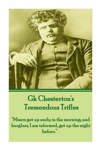 GK Chesterton's Tremendous Trifles: â€œMisers get up early in the morning; and burglars, I am informed, get up the night before.â€ (9781780007687) by Chesterton, Gilbert Keith
