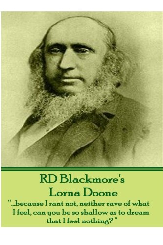 Lorna Doone, A Romance of Exmoor by R.D.Blackmore: "....because I rant not, neither rave of what I feel, can you be so shallow as to dream that I feel nothing?" (9781780008509) by Blackmore, R D