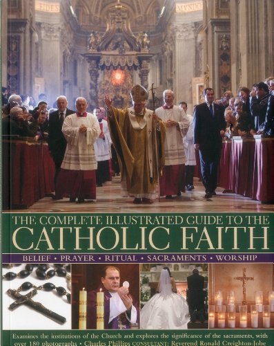 The Complete Illustrated Guide to the Catholic Faith: Examines the institutions of the Church and explores the significance of the sacraments, with over 180 photographs (9781780190419) by Phillips, Charles