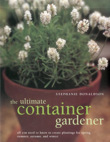 Stock image for The Ultimate Container Gardener: All You Need to Know to Create Plantings for Spring, Summer, Autumn and Winter for sale by ThriftBooks-Dallas