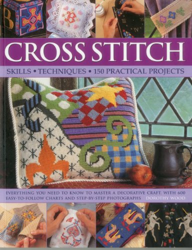 Imagen de archivo de Cross Stitch: Skills, Techniques, 150 Practical Projects : Everything you need to know to master a decorative craft, with 600 easy-to-follow charts and step-by-step Photographs a la venta por Better World Books