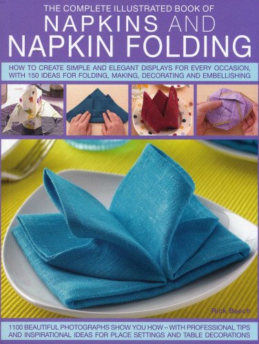 Beispielbild fr The Complete Illustrated Book of Napkins and Napkin Folding : How to Create Simple and Elegant Displays for Every Occasion with More Than 150 Ideas for Folding, Making, Decorating and Embellishing: 1100 Beautiful Photographs and Illustrations Show You How - with Professional Tips and Inspirational Ideas for Place Settings and Table Decorations zum Verkauf von Better World Books