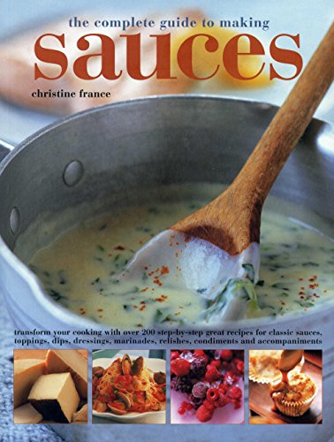 Beispielbild fr The Complete Guide to Making Sauces: Transform Your Cooking With Over 200 Step-By-Step Great Recipes For Classic Sauces, Toppings, Dips, Dressings, Marinades, Relishes, Condiments And Accompaniments zum Verkauf von ZBK Books