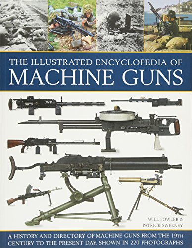 9781780193755: The Illustrated Encyclopedia of Machine Guns: A History And Directory Of Machine Guns From The 19Th Century To The Present Day, Shown In 220 Photographs