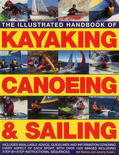 Beispielbild fr The Illustrated Handbook of Kayaking, Canoeing & Sailing: Includes Invaluable Advice, Guidelines and Information Covering Every Aspect of Each Sport, . Shown in Over 400 Step-By-Step Examples zum Verkauf von AwesomeBooks