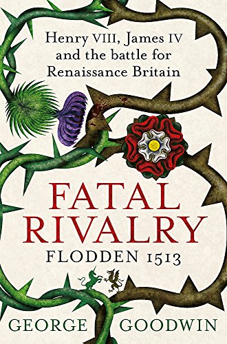 Stock image for Fatal Rivalry, Flodden 1513: Henry VIII, James IV and the battle for Renaissance Britain for sale by WeBuyBooks
