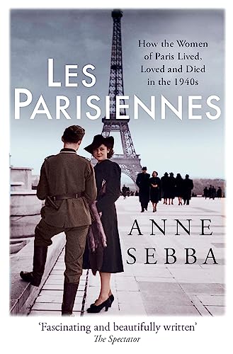 9781780226613: Les Parisiennes: How the Women of Paris Lived, Loved and Died in the 1940s