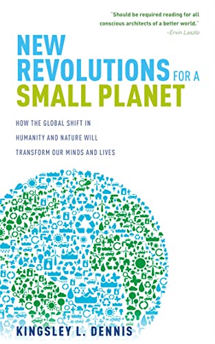 New Revolutions for a Small Planet: How the Global Shift in Humanity and Nature Will Transform Our Minds and Lives (9781780283920) by Dennis, Kingsley L.