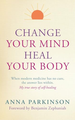 

Change Your Mind, Heal Your Body: When Modern Medicine Has No Cure The Answer Lies Within. My True Story of Self- Healing [signed] [first edition]