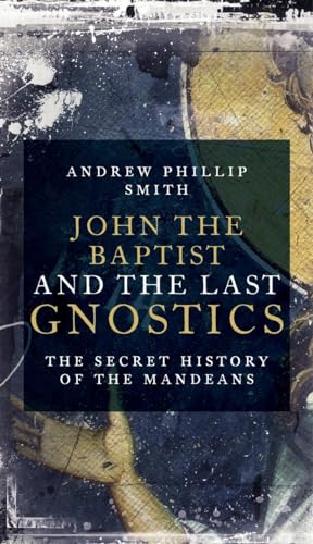 

John the Baptist and the Last Gnostics: The Secret History of the Mandaeans