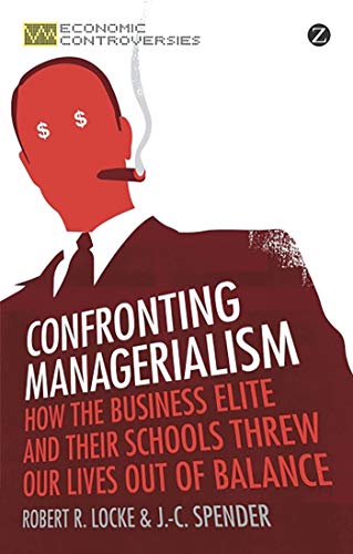 Stock image for Confronting Managerialism: How the Business Elite and Their Schools Threw Our Lives Out of Balance (Economic Controversies) for sale by Midtown Scholar Bookstore