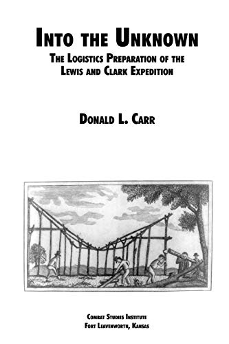 Into the Unknown: The Logistics Preparation of the Lewis and Clark Expedition (9781780391519) by Carr, Donald L; Combat Studies Institute