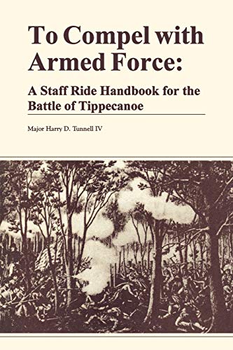 Stock image for To Compel with Armed Force: A Staff Ride Handbook for the Battle of Tippencanoe for sale by Half Price Books Inc.