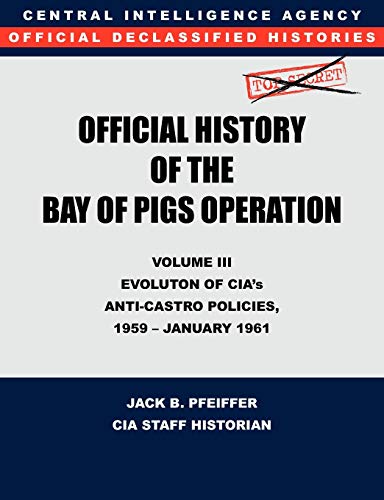 9781780394756: CIA Official History of the Bay of Pigs Invasion, Volume III: Participation Evolution of CIA's Anti-Castro Policies, 1951- January 1961