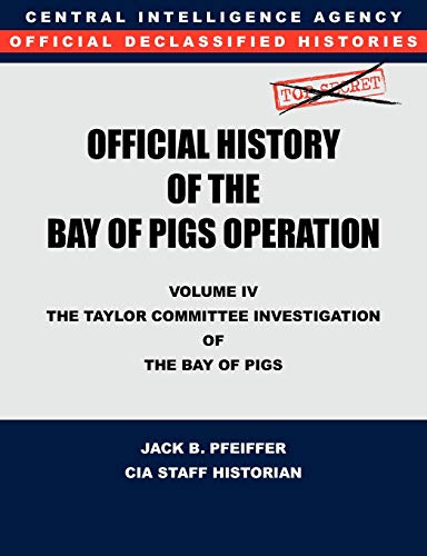 9781780394763: CIA Official History of the Bay of Pigs Invasion, Volume IV: The Taylor Committee Investigation of the Bay of Pigs